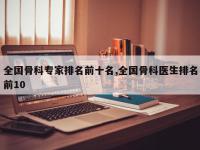 全国骨科专家排名前十名,全国骨科医生排名前10