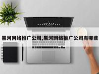 黑河网络推广公司,黑河网络推广公司有哪些