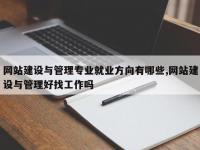 网站建设与管理专业就业方向有哪些,网站建设与管理好找工作吗