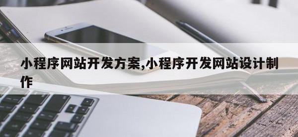 小程序网站开发方案,小程序开发网站设计制作