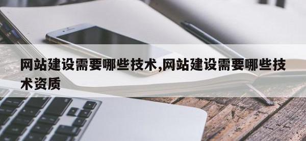 网站建设需要哪些技术,网站建设需要哪些技术资质