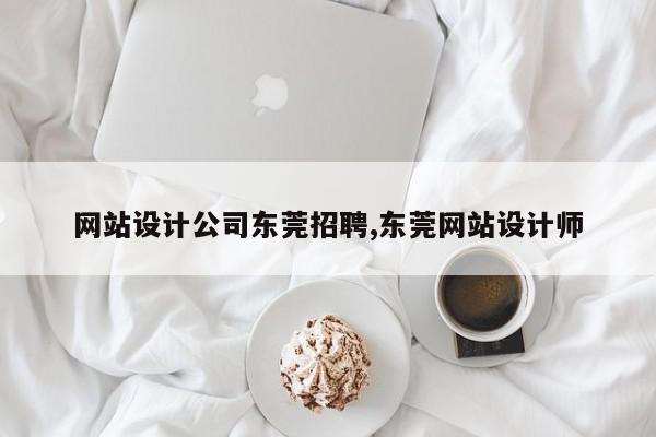网站设计公司东莞招聘,东莞网站设计师