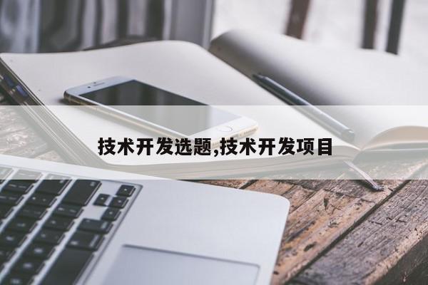 技术开发选题,技术开发项目
