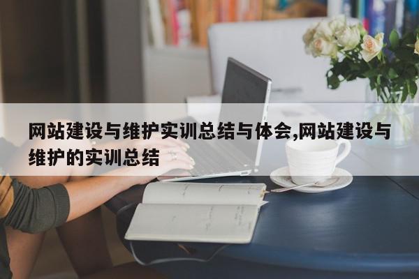 网站建设与维护实训总结与体会,网站建设与维护的实训总结