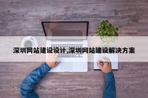 深圳网站建设设计,深圳网站建设解决方案