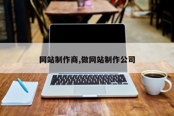 网站制作商,做网站制作公司